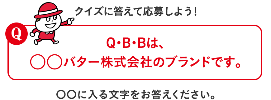 クイズに答えて応募しよう！「Q. Q・B・Bは、○○バター株式会社のブランドです。」〇〇に入る文字をお答えください。